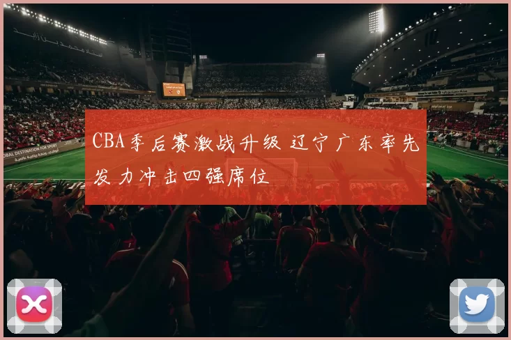 CBA季后赛激战升级 辽宁广东率先发力冲击四强席位