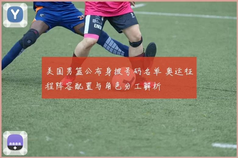 美国男篮公布身披号码名单 奥运征程阵容配置与角色分工解析