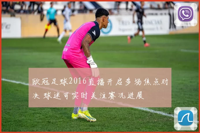 欧冠足球2016直播开启多场焦点对决 球迷可实时关注赛况进展