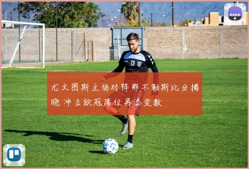 尤文图斯主场对阵那不勒斯比分揭晓 冲击欧冠席位再添变数