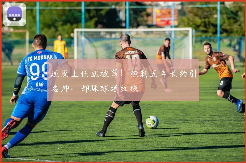 还没上任就被骂！热刺五年长约引名帅，却踩球迷红线