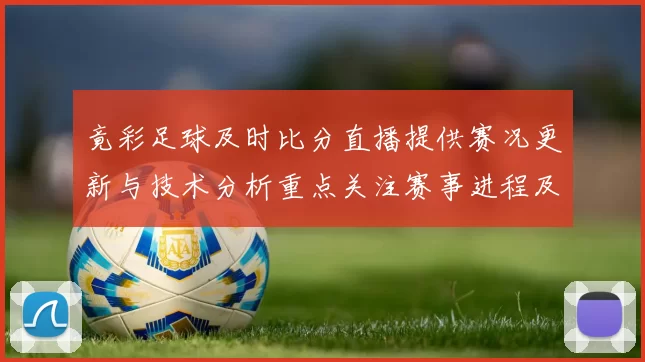 竟彩足球及时比分直播提供赛况更新与技术分析重点关注赛事进程及关键数据变化