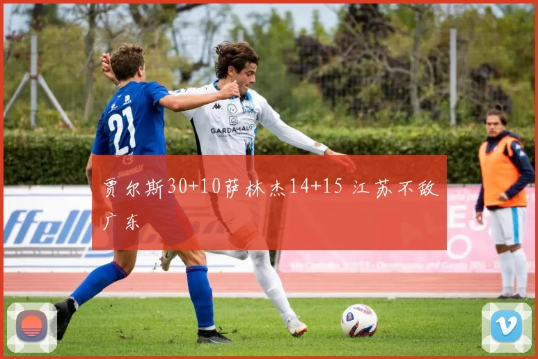 贾尔斯30+10萨林杰14+15 江苏不敌广东