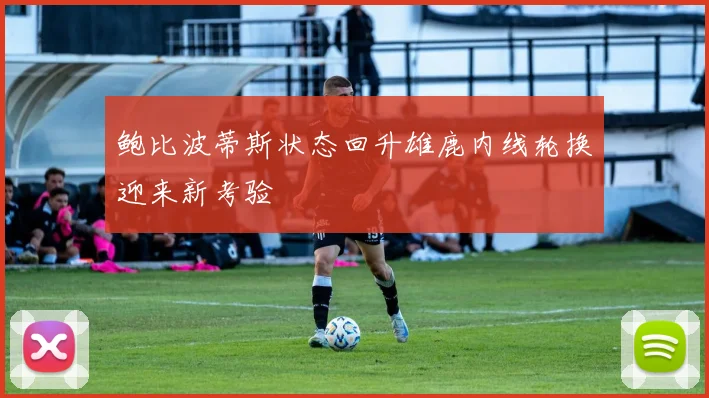 鲍比波蒂斯状态回升雄鹿内线轮换迎来新考验