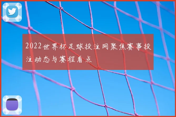 2022世界杯足球投注网聚焦赛事投注动态与赛程看点
