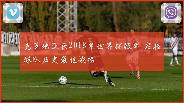 克罗地亚获2018年世界杯殿军 定格球队历史最佳战绩