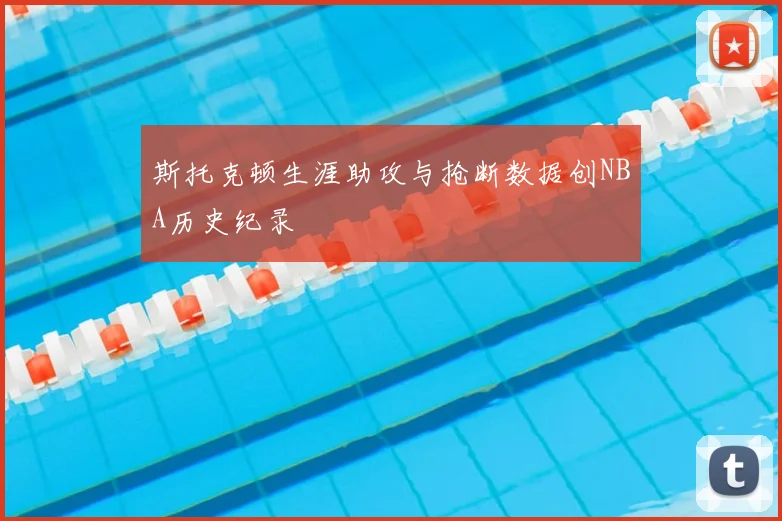 斯托克顿生涯助攻与抢断数据创NBA历史纪录