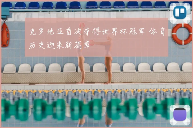 克罗地亚首次夺得世界杯冠军 体育历史迎来新篇章